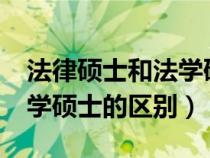 法律硕士和法学硕士的区别?（法律硕士和法学硕士的区别）