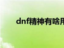 dnf精神有啥用（dnf精神有什么用）