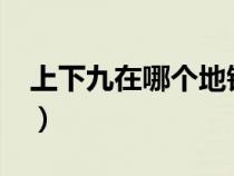 上下九在哪个地铁站?（上下九在哪个地铁站）