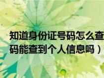 知道身份证号码怎么查个人信息和家庭成员（知道身份证号码能查到个人信息吗）