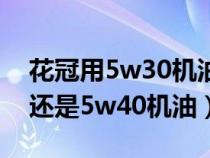 花冠用5w30机油可以吗（老花冠使用5w30还是5w40机油）