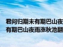 君问归期未有期巴山夜雨涨秋池翻译是什么诗（君问归期未有期巴山夜雨涨秋池翻译）