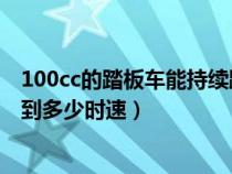 100cc的踏板车能持续跑多久（100CC踏板摩托车最快能跑到多少时速）