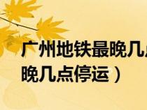 广州地铁最晚几点停运14号线（广州地铁最晚几点停运）