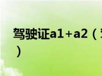 驾驶证a1+a2（驾驶证a1和a2的区别是什么）