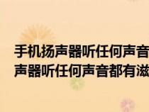 手机扬声器听任何声音都有滋滋的声是为什么原因（手机扬声器听任何声音都有滋滋的声是为什么）