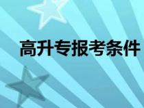 高升专报考条件 成考（高升专报考条件）