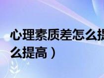 心理素质差怎么提高怎样锻炼（心理素质差怎么提高）