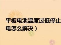 平板电池温度过低停止充电怎么解决（电池温度过低停止充电怎么解决）