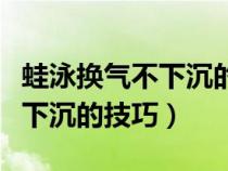 蛙泳换气不下沉的技巧视频图解（蛙泳换气不下沉的技巧）