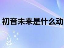 初音未来是什么动漫里的（初音未来是什么）