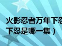 火影忍者万年下忍是哪一集的（火影忍者万年下忍是哪一集）