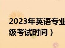 2023年英语专业四级考试时间（英语专业四级考试时间）