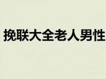 挽联大全老人男性四字（挽联大全老人男性）