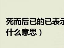 死而后已的已表示什么意思（死而后已的已是什么意思）