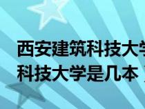 西安建筑科技大学是985还是211（西安建筑科技大学是几本）