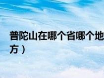 普陀山在哪个省哪个地区（普陀山是在哪个省哪个市哪个地方）