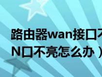 路由器wan接口不亮怎么办（无线路由器WAN口不亮怎么办）