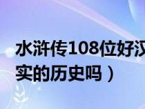 水浒传108位好汉的名字和绰号（水浒传是真实的历史吗）