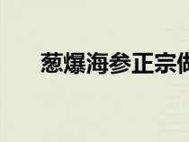 葱爆海参正宗做法（葱爆海参的方法）