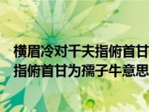 横眉冷对千夫指俯首甘为孺子牛什么意思啊（横眉冷对千夫指俯首甘为孺子牛意思）