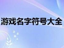 游戏名字符号大全 花样符号（游戏名字符号）