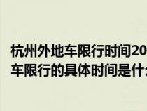 杭州外地车限行时间2021最新规定几点到几点（杭州对外地车限行的具体时间是什么时候）