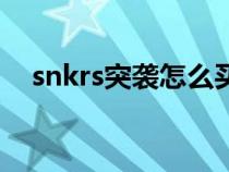 snkrs突袭怎么买（snkrs突袭抽签技巧）