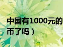 中国有1000元的人民币吗（中国出1000人民币了吗）