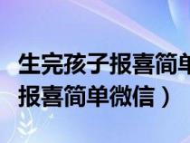 生完孩子报喜简单微信朋友圈图片（生完孩子报喜简单微信）