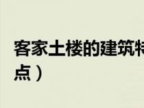 客家土楼的建筑特点介绍（客家土楼的建筑特点）