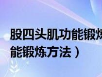 股四头肌功能锻炼方法视频骨科（股四头肌功能锻炼方法）