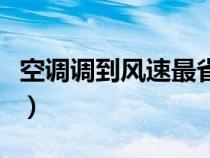 空调调到风速最省电（空调风速开什么最省电）