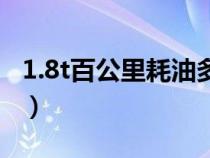 1.8t百公里耗油多少钱（1.8t百公里耗油多少）