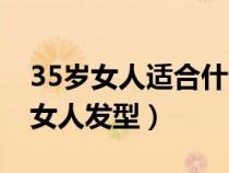 35岁女人适合什么发型洋气（适合35岁左右女人发型）