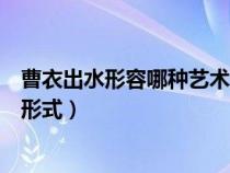 曹衣出水形容哪种艺术形式的精髓（曹衣出水形容哪种艺术形式）