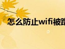 怎么防止wifi被蹭网（怎么防止wifi蹭网）