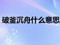 破釜沉舟什么意思解释（破釜沉舟什么意思）