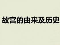 故宫的由来及历史故事（故宫的由来及历史）