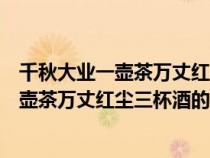 千秋大业一壶茶万丈红尘三杯酒的下一句图片（千秋大业一壶茶万丈红尘三杯酒的下一句是啥）