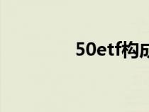 50etf构成（50etf是什么）