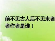 前不见古人后不见来者的作者是哪位（前不见古人后不见来者作者是谁）