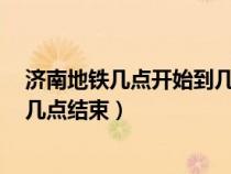 济南地铁几点开始到几点结束1号线（济南地铁几点开始到几点结束）