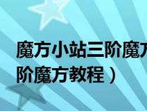 魔方小站三阶魔方教程(完整版)（魔方小站三阶魔方教程）