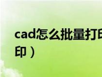 cad怎么批量打印pdf格式（cad怎么批量打印）