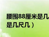 腰围88厘米是几尺几呀多大码（腰围88厘米是几尺几）