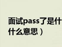 面试pass了是什么意思中文（面试pass了是什么意思）