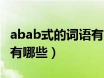 abab式的词语有哪些三年级（abab式的词语有哪些）