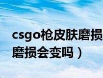 csgo枪皮肤磨损会影响价格吗（csgo枪皮肤磨损会变吗）