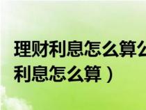 理财利息怎么算公式是什么利息计算器（理财利息怎么算）